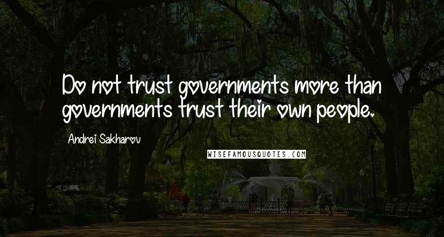 Andrei Sakharov Quotes: Do not trust governments more than governments trust their own people.