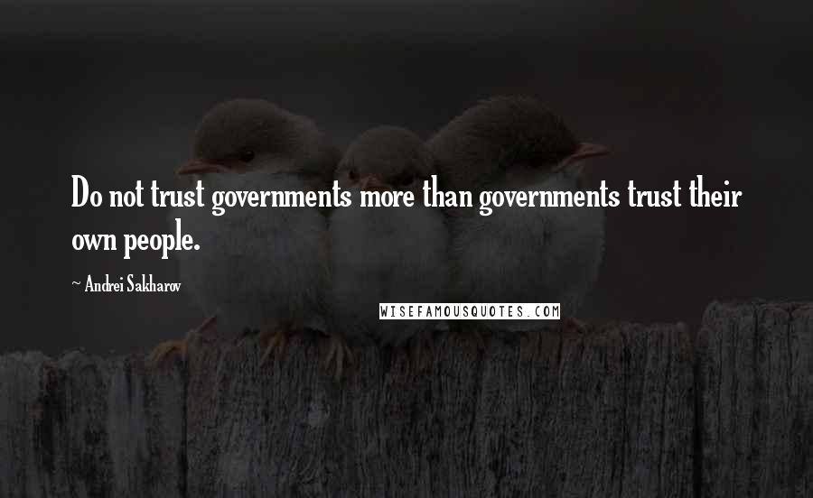 Andrei Sakharov Quotes: Do not trust governments more than governments trust their own people.