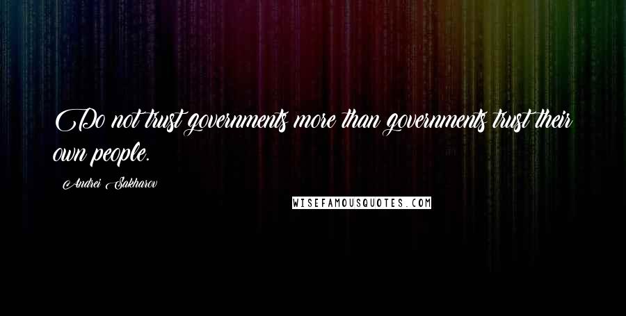 Andrei Sakharov Quotes: Do not trust governments more than governments trust their own people.