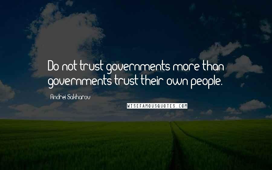 Andrei Sakharov Quotes: Do not trust governments more than governments trust their own people.