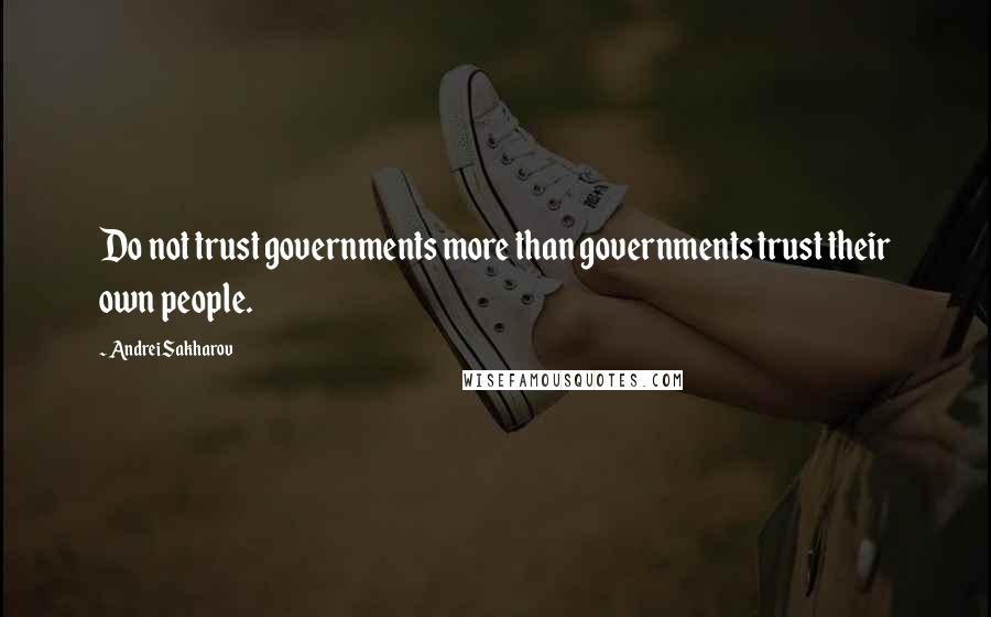 Andrei Sakharov Quotes: Do not trust governments more than governments trust their own people.