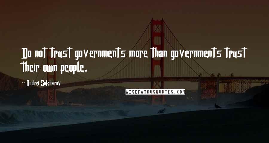 Andrei Sakharov Quotes: Do not trust governments more than governments trust their own people.