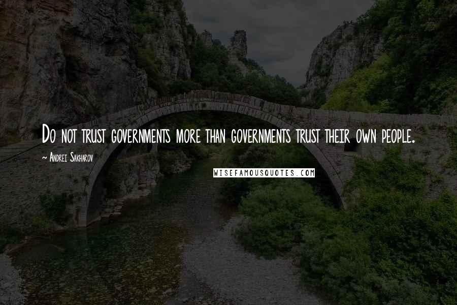 Andrei Sakharov Quotes: Do not trust governments more than governments trust their own people.