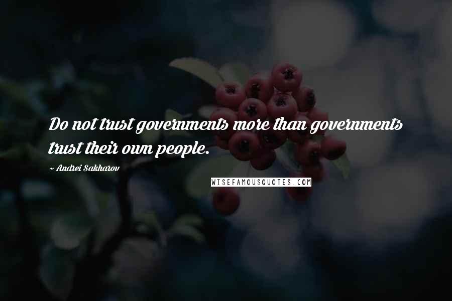 Andrei Sakharov Quotes: Do not trust governments more than governments trust their own people.