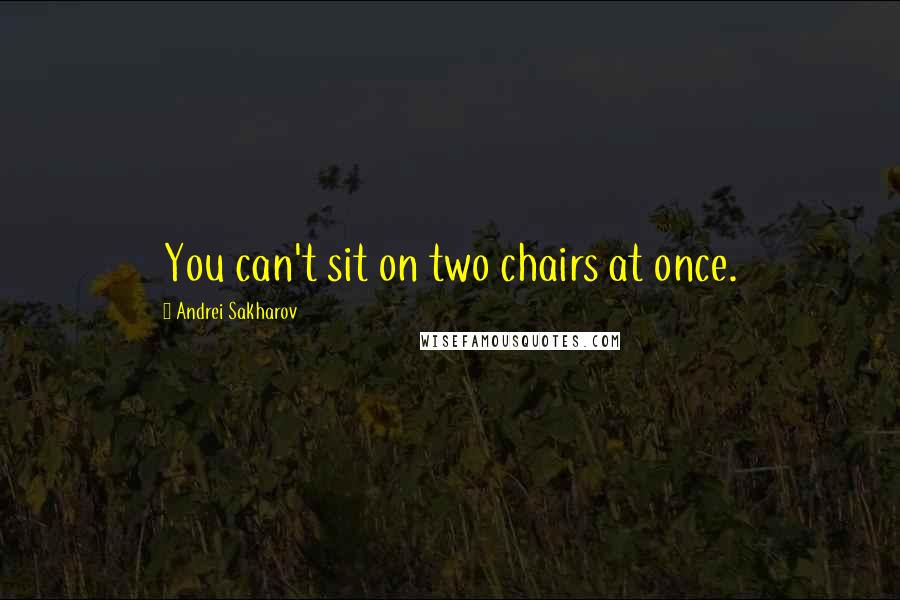 Andrei Sakharov Quotes: You can't sit on two chairs at once.