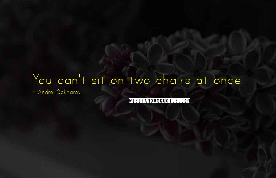 Andrei Sakharov Quotes: You can't sit on two chairs at once.