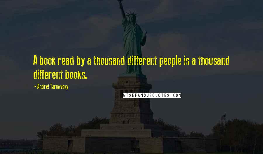 Andrei Tarkovsky Quotes: A book read by a thousand different people is a thousand different books.