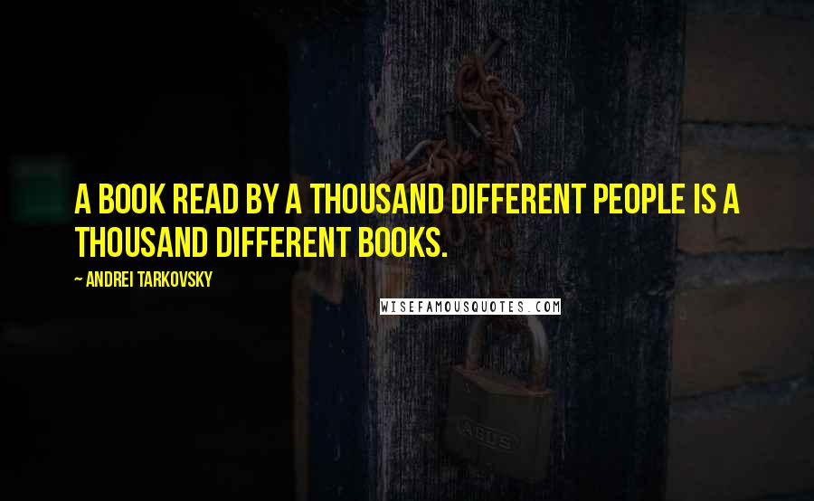 Andrei Tarkovsky Quotes: A book read by a thousand different people is a thousand different books.