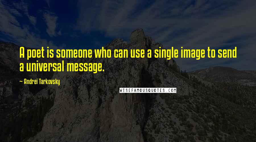 Andrei Tarkovsky Quotes: A poet is someone who can use a single image to send a universal message.