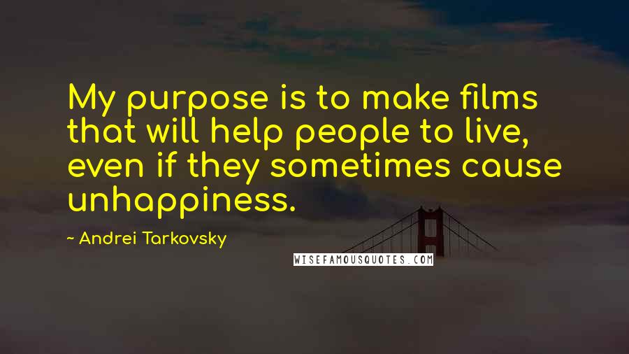 Andrei Tarkovsky Quotes: My purpose is to make films that will help people to live, even if they sometimes cause unhappiness.