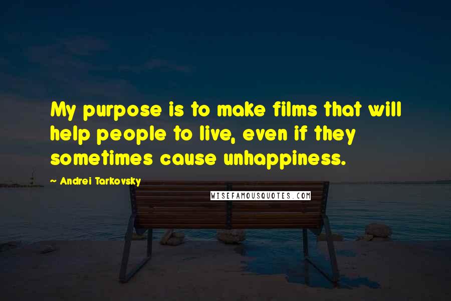 Andrei Tarkovsky Quotes: My purpose is to make films that will help people to live, even if they sometimes cause unhappiness.