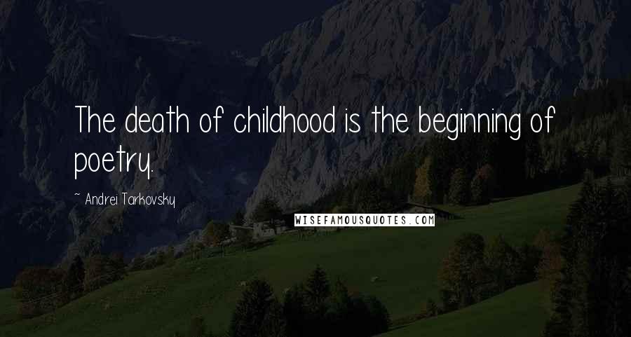 Andrei Tarkovsky Quotes: The death of childhood is the beginning of poetry.