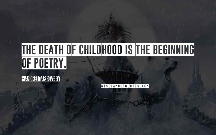 Andrei Tarkovsky Quotes: The death of childhood is the beginning of poetry.