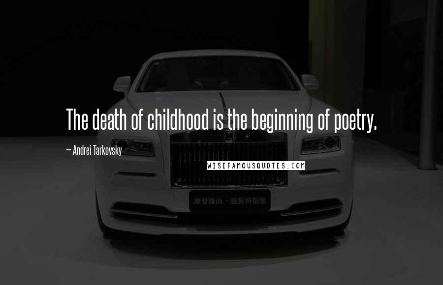 Andrei Tarkovsky Quotes: The death of childhood is the beginning of poetry.