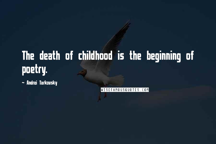 Andrei Tarkovsky Quotes: The death of childhood is the beginning of poetry.