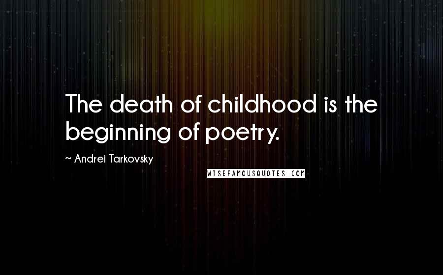 Andrei Tarkovsky Quotes: The death of childhood is the beginning of poetry.