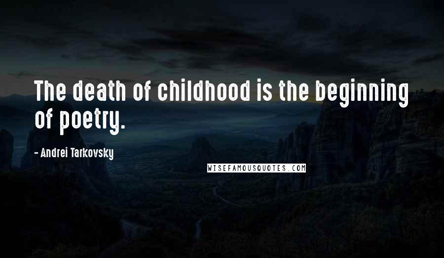 Andrei Tarkovsky Quotes: The death of childhood is the beginning of poetry.