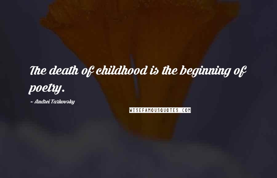 Andrei Tarkovsky Quotes: The death of childhood is the beginning of poetry.