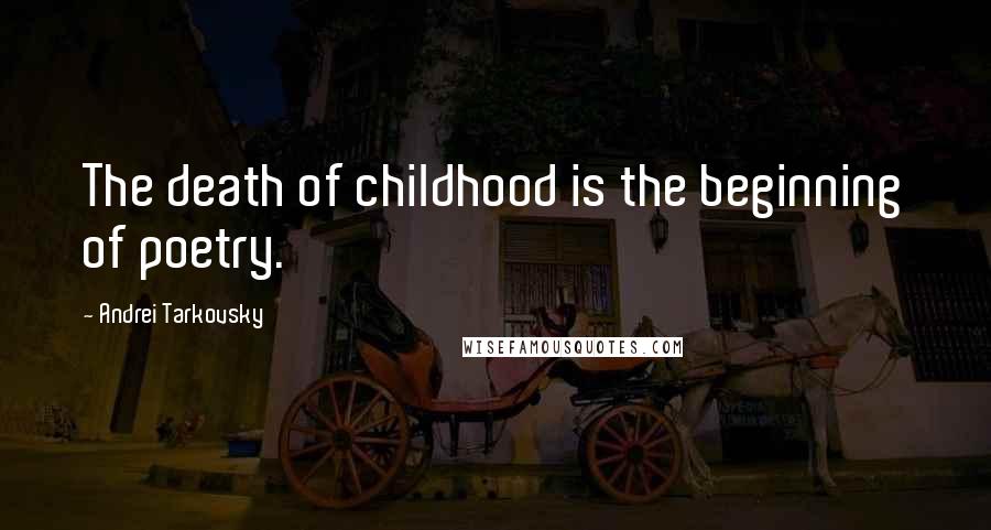 Andrei Tarkovsky Quotes: The death of childhood is the beginning of poetry.