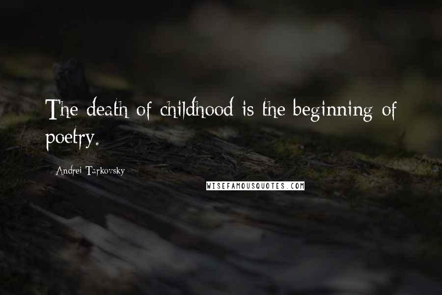 Andrei Tarkovsky Quotes: The death of childhood is the beginning of poetry.