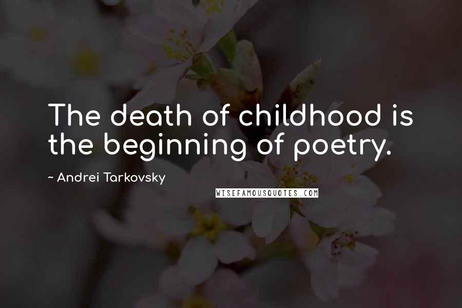 Andrei Tarkovsky Quotes: The death of childhood is the beginning of poetry.
