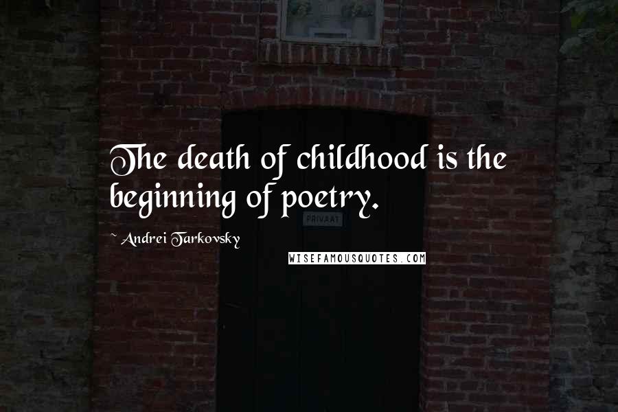 Andrei Tarkovsky Quotes: The death of childhood is the beginning of poetry.