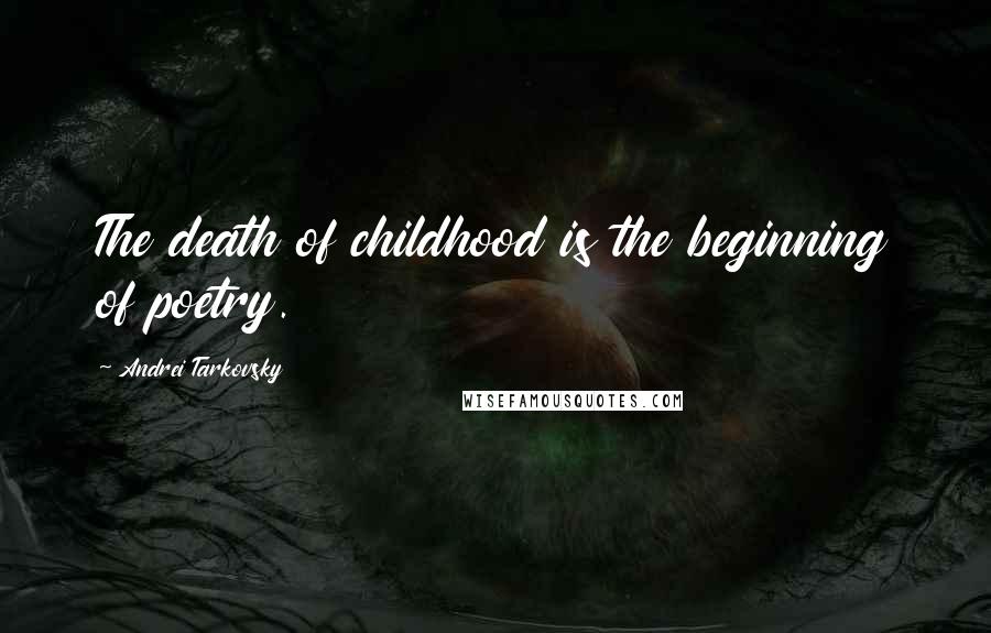 Andrei Tarkovsky Quotes: The death of childhood is the beginning of poetry.