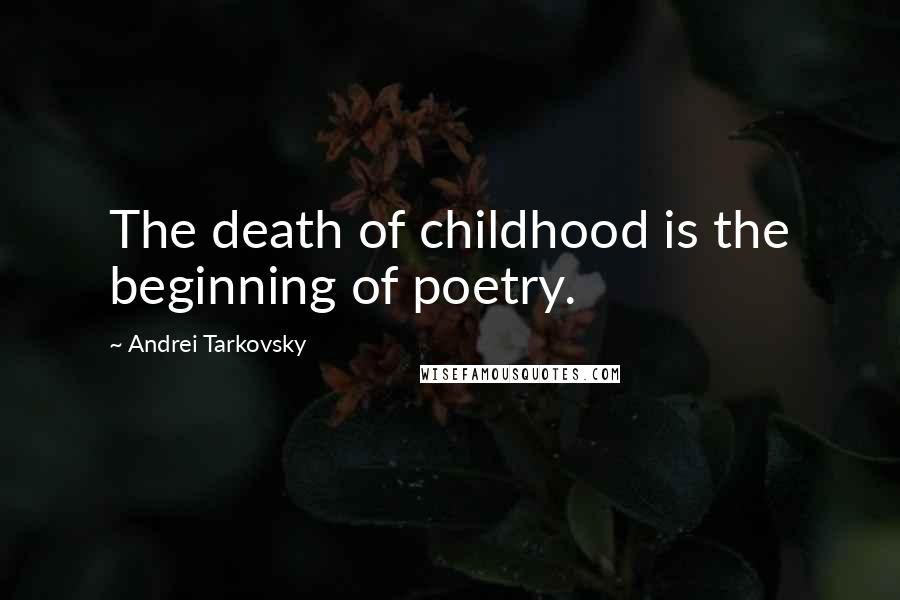 Andrei Tarkovsky Quotes: The death of childhood is the beginning of poetry.