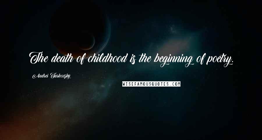 Andrei Tarkovsky Quotes: The death of childhood is the beginning of poetry.