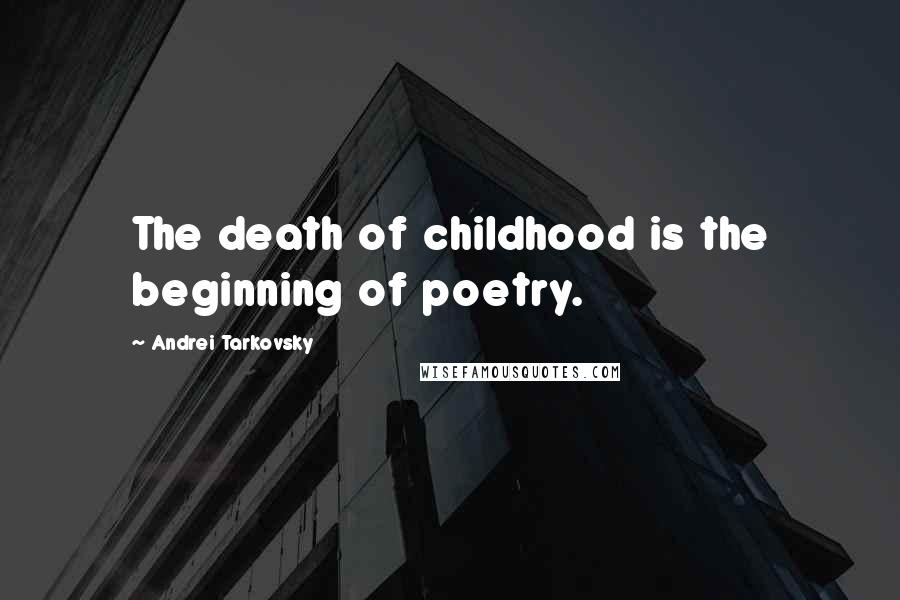 Andrei Tarkovsky Quotes: The death of childhood is the beginning of poetry.