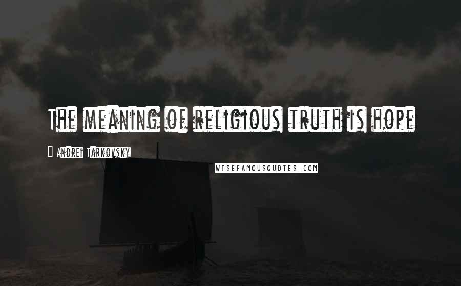 Andrei Tarkovsky Quotes: The meaning of religious truth is hope