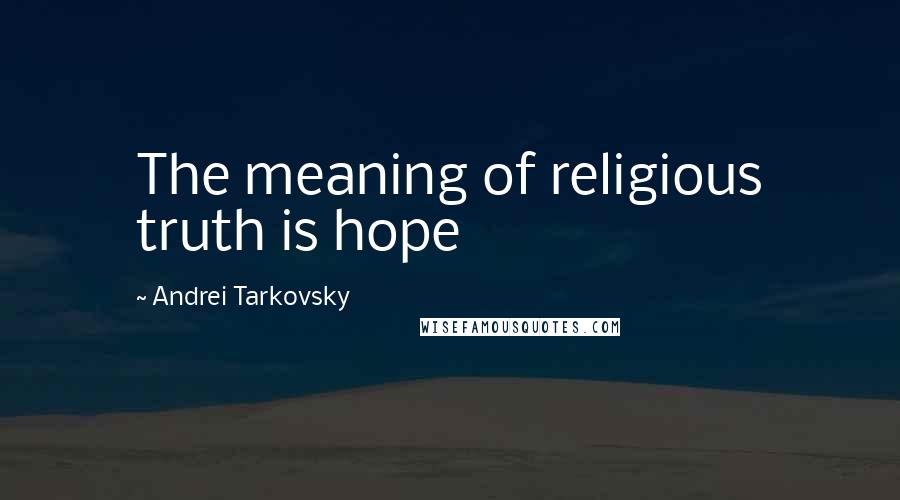 Andrei Tarkovsky Quotes: The meaning of religious truth is hope