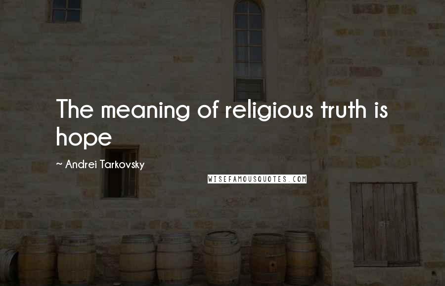 Andrei Tarkovsky Quotes: The meaning of religious truth is hope