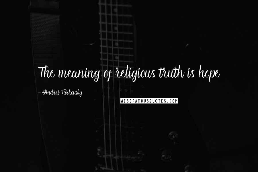 Andrei Tarkovsky Quotes: The meaning of religious truth is hope