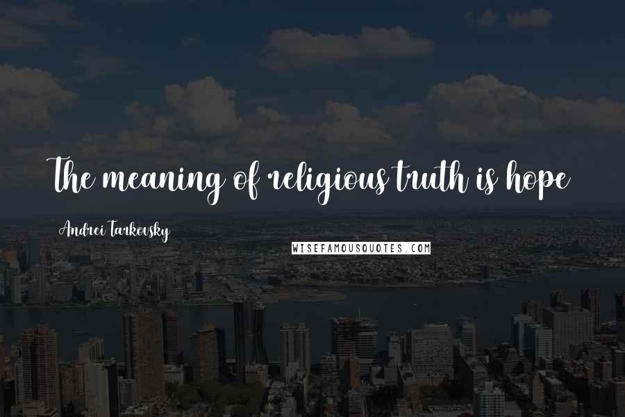 Andrei Tarkovsky Quotes: The meaning of religious truth is hope