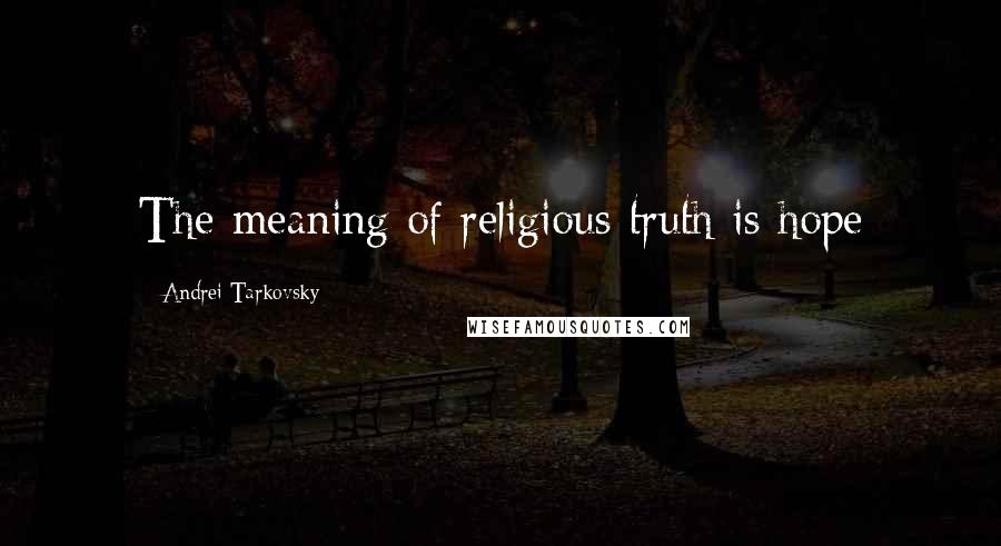 Andrei Tarkovsky Quotes: The meaning of religious truth is hope