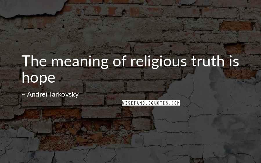Andrei Tarkovsky Quotes: The meaning of religious truth is hope