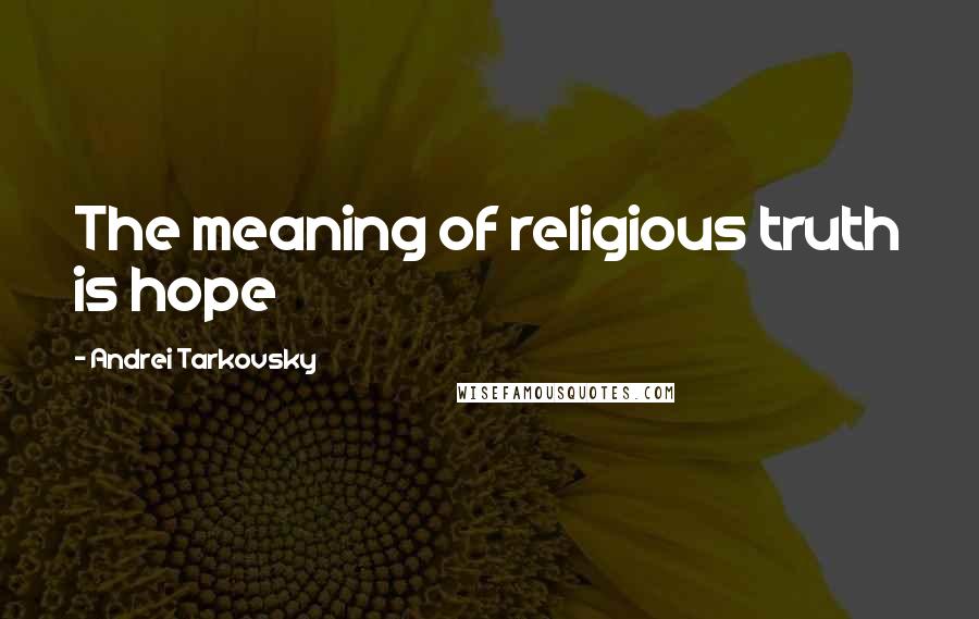 Andrei Tarkovsky Quotes: The meaning of religious truth is hope