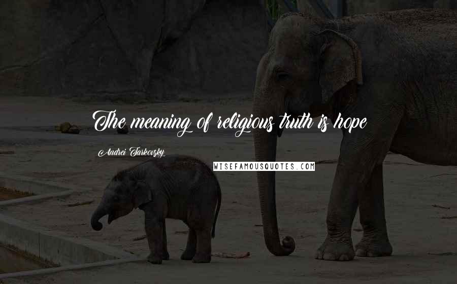 Andrei Tarkovsky Quotes: The meaning of religious truth is hope