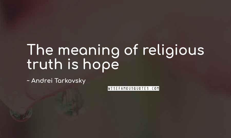Andrei Tarkovsky Quotes: The meaning of religious truth is hope