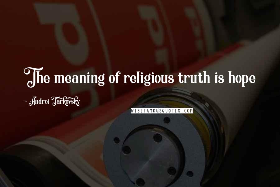 Andrei Tarkovsky Quotes: The meaning of religious truth is hope