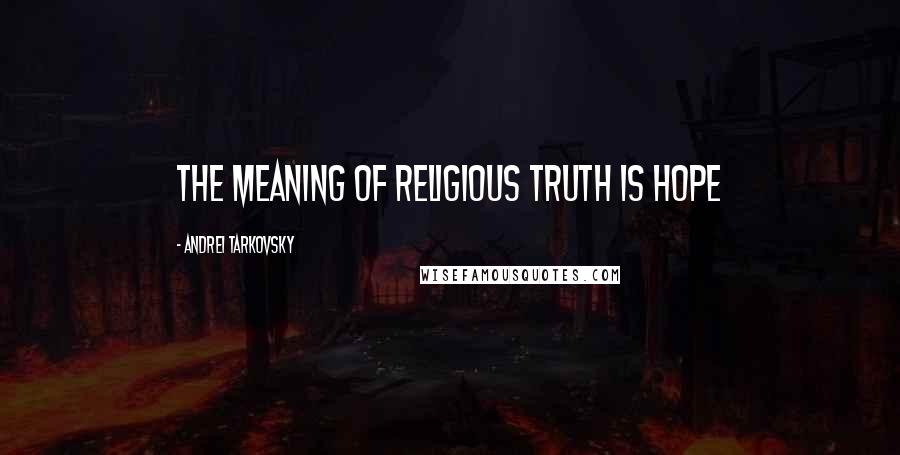Andrei Tarkovsky Quotes: The meaning of religious truth is hope
