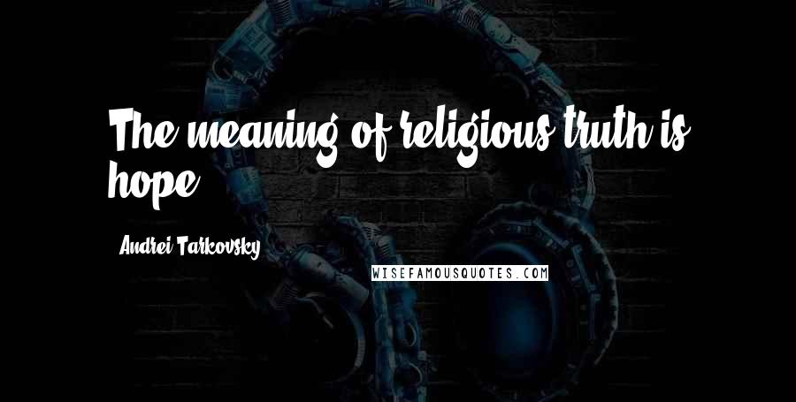 Andrei Tarkovsky Quotes: The meaning of religious truth is hope