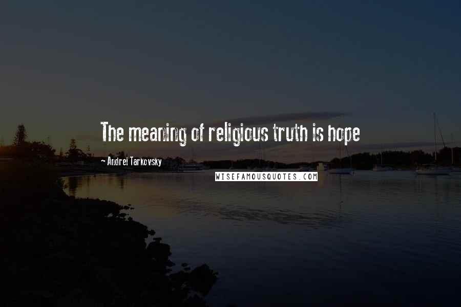 Andrei Tarkovsky Quotes: The meaning of religious truth is hope