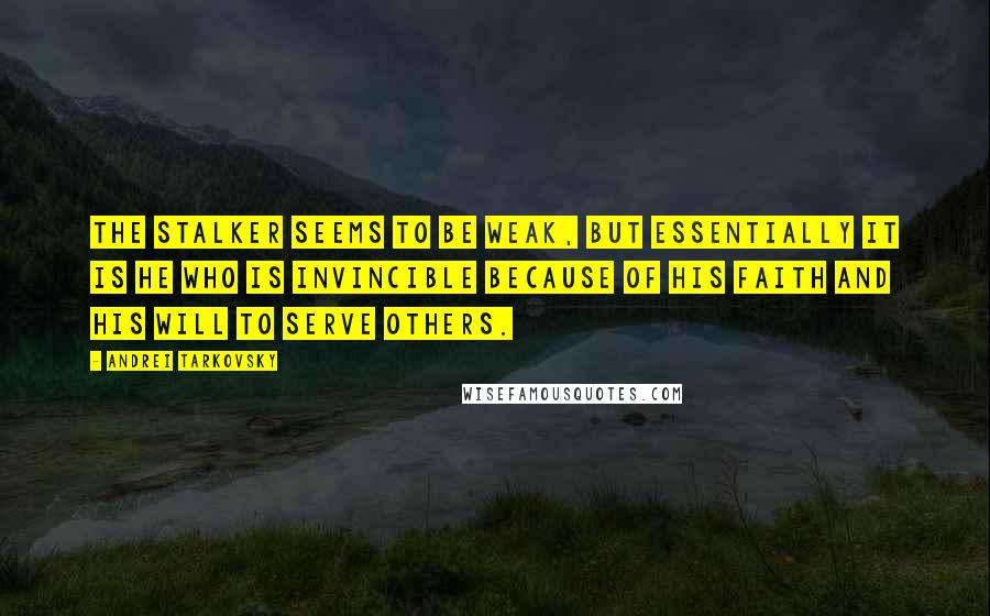 Andrei Tarkovsky Quotes: The Stalker seems to be weak, but essentially it is he who is invincible because of his faith and his will to serve others.