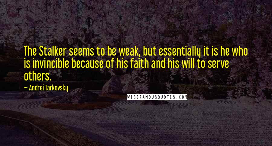 Andrei Tarkovsky Quotes: The Stalker seems to be weak, but essentially it is he who is invincible because of his faith and his will to serve others.