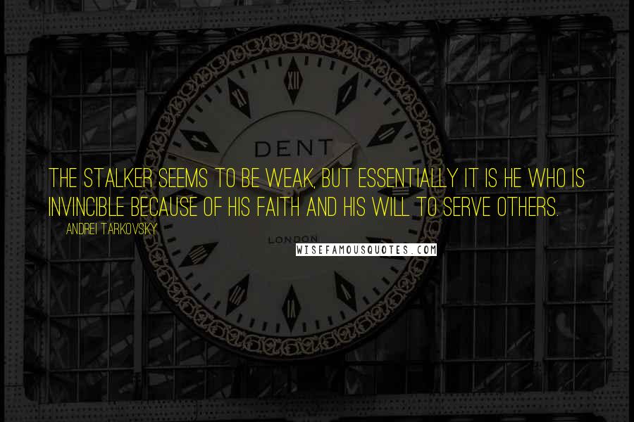 Andrei Tarkovsky Quotes: The Stalker seems to be weak, but essentially it is he who is invincible because of his faith and his will to serve others.
