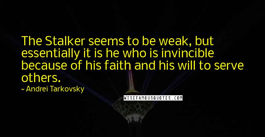 Andrei Tarkovsky Quotes: The Stalker seems to be weak, but essentially it is he who is invincible because of his faith and his will to serve others.