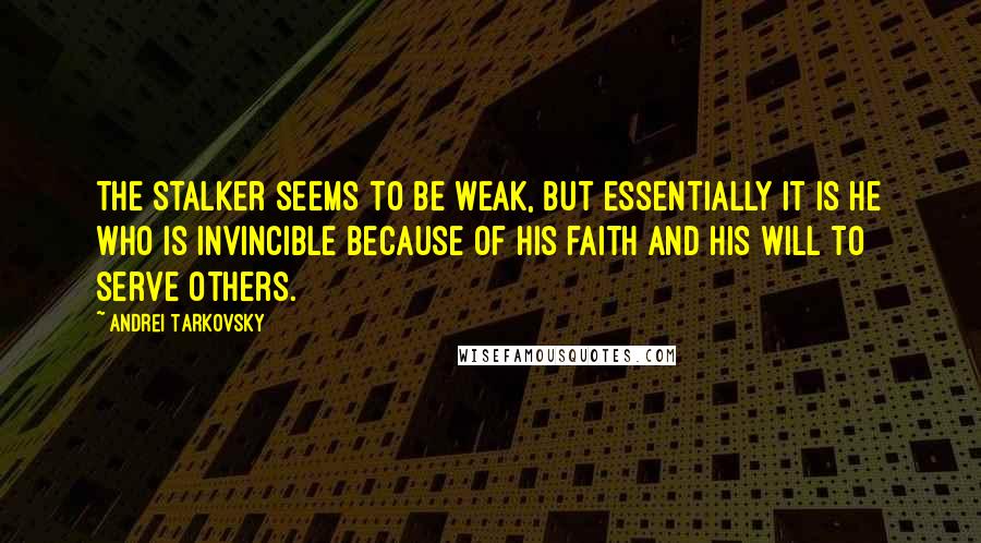 Andrei Tarkovsky Quotes: The Stalker seems to be weak, but essentially it is he who is invincible because of his faith and his will to serve others.