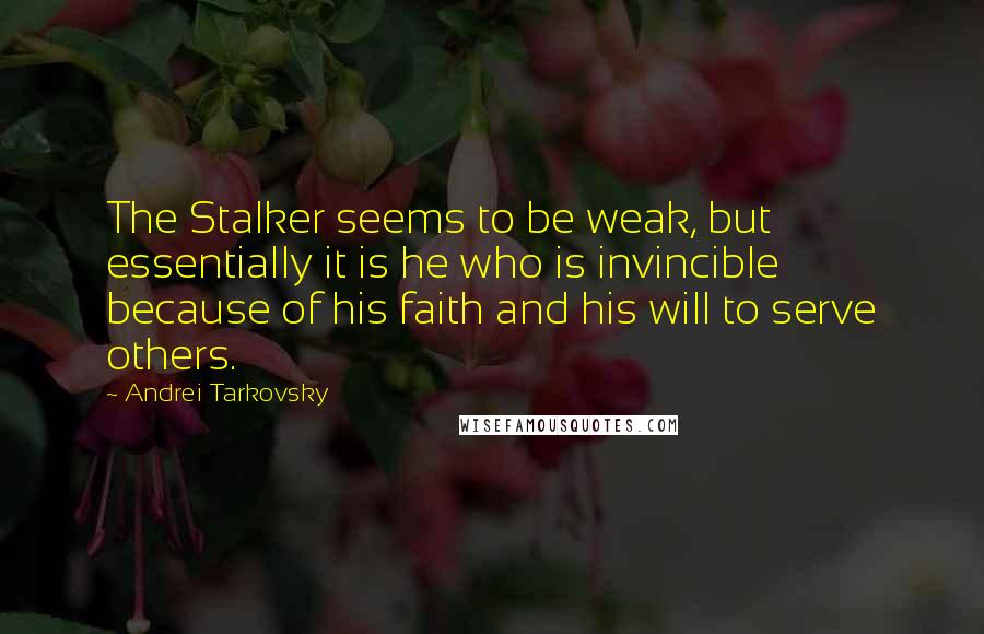 Andrei Tarkovsky Quotes: The Stalker seems to be weak, but essentially it is he who is invincible because of his faith and his will to serve others.
